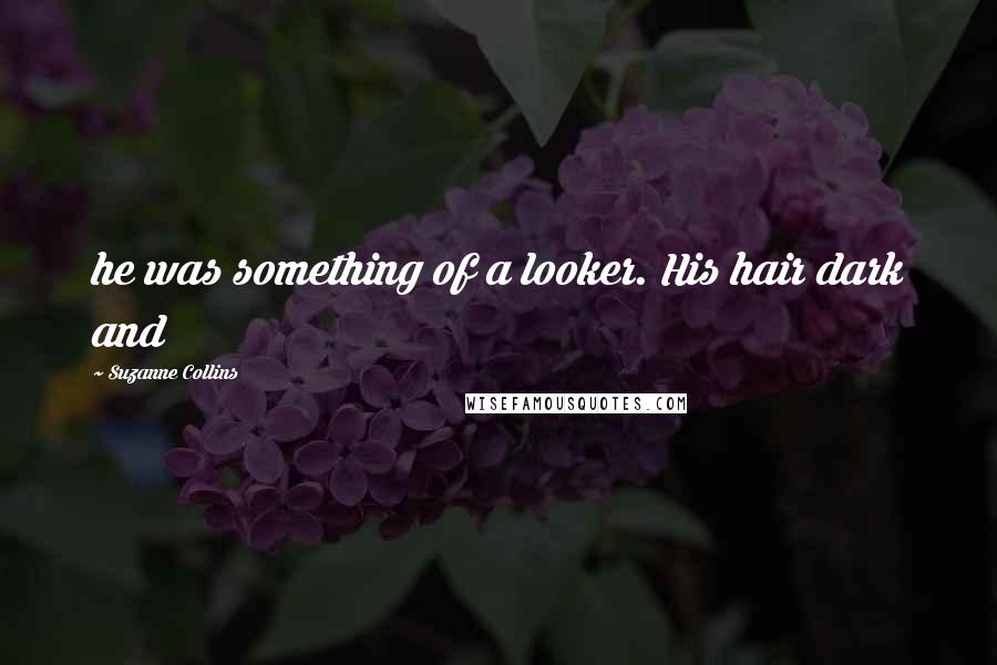 Suzanne Collins Quotes: he was something of a looker. His hair dark and