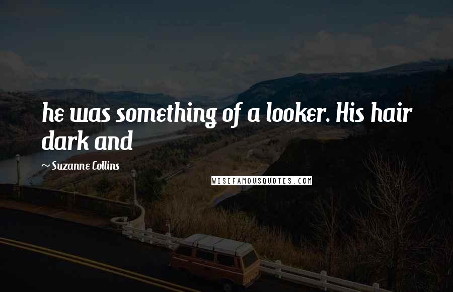 Suzanne Collins Quotes: he was something of a looker. His hair dark and