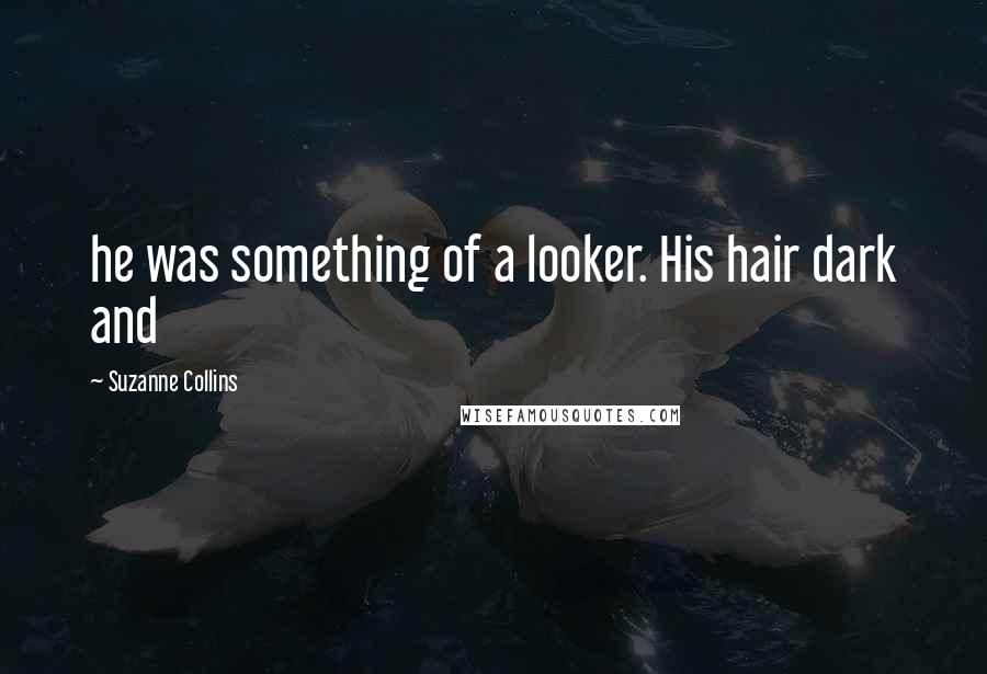 Suzanne Collins Quotes: he was something of a looker. His hair dark and