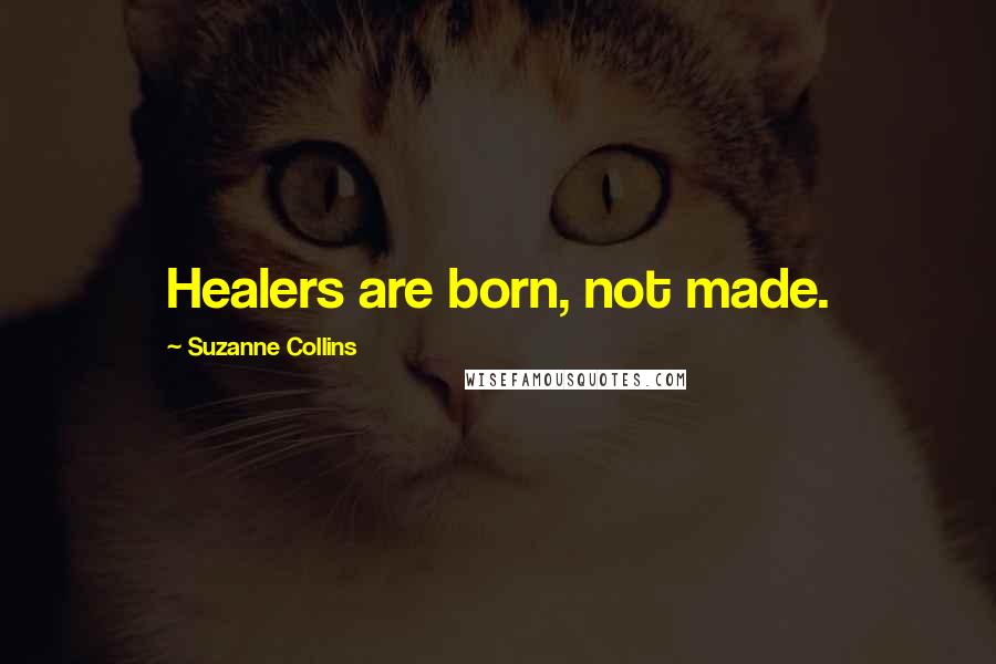 Suzanne Collins Quotes: Healers are born, not made.