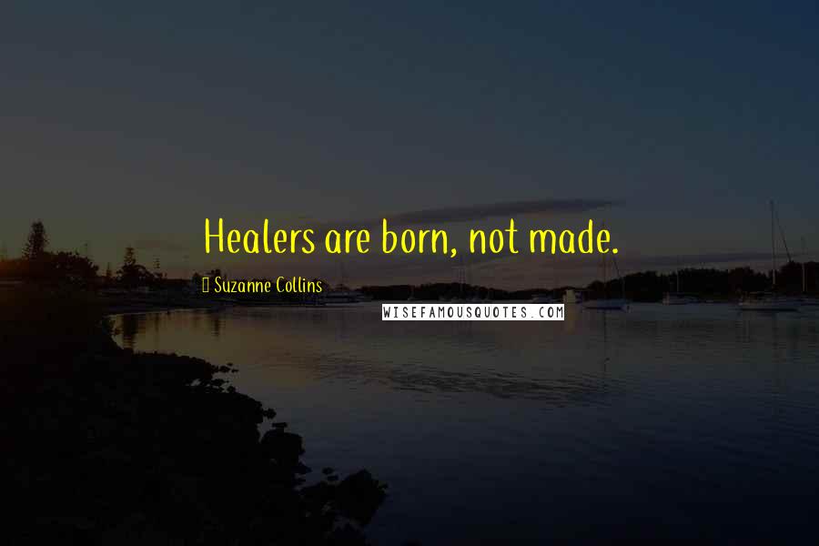 Suzanne Collins Quotes: Healers are born, not made.