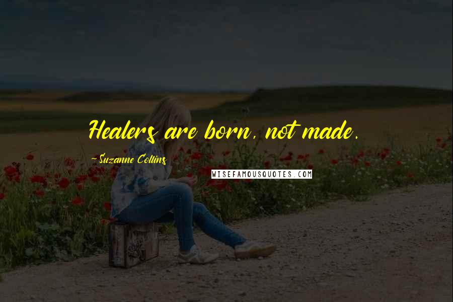 Suzanne Collins Quotes: Healers are born, not made.