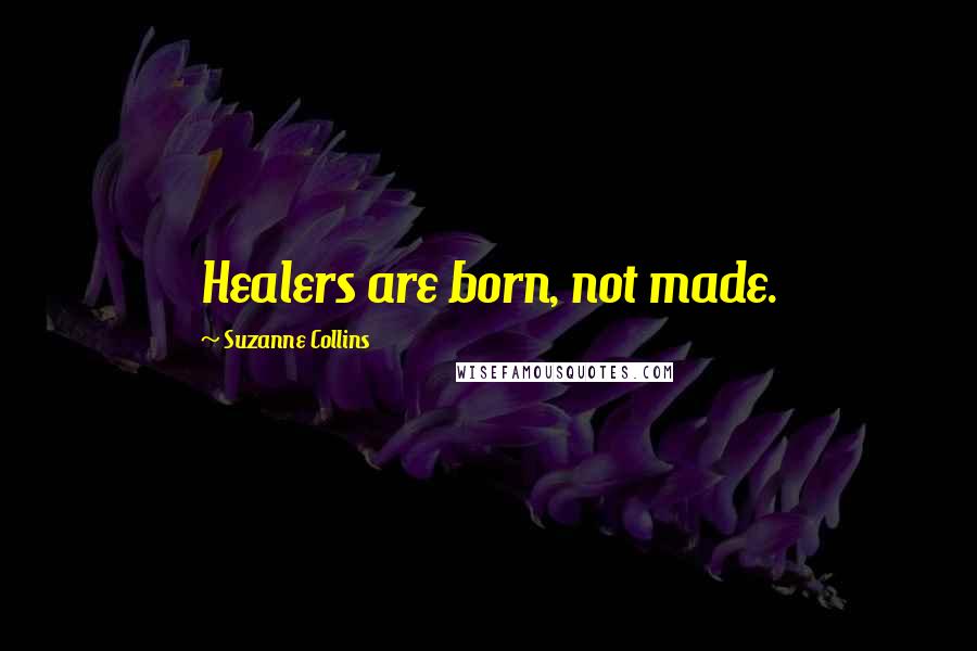 Suzanne Collins Quotes: Healers are born, not made.