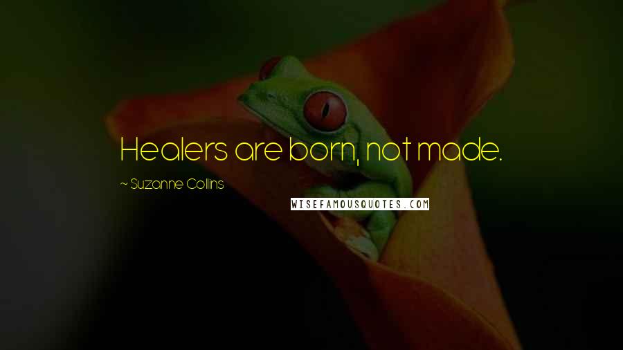 Suzanne Collins Quotes: Healers are born, not made.
