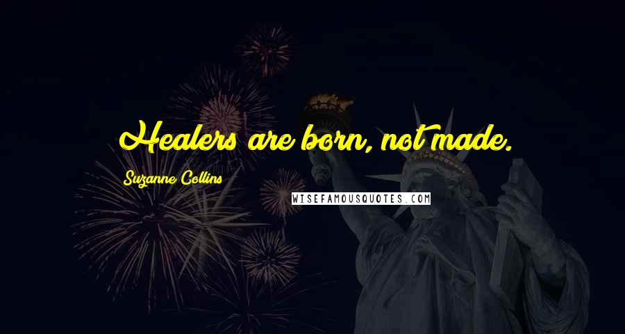 Suzanne Collins Quotes: Healers are born, not made.