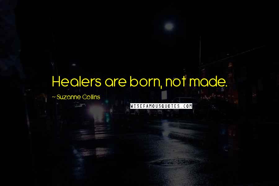 Suzanne Collins Quotes: Healers are born, not made.