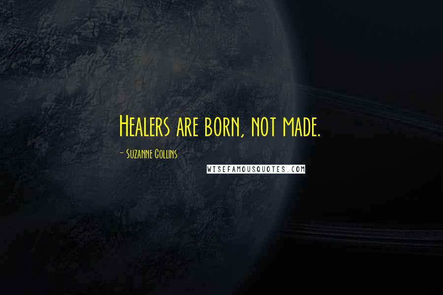 Suzanne Collins Quotes: Healers are born, not made.