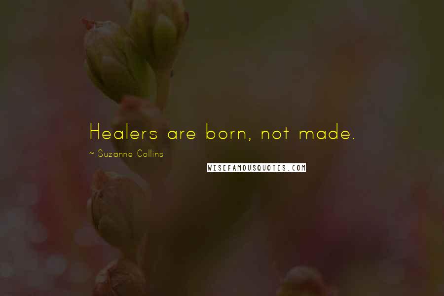 Suzanne Collins Quotes: Healers are born, not made.