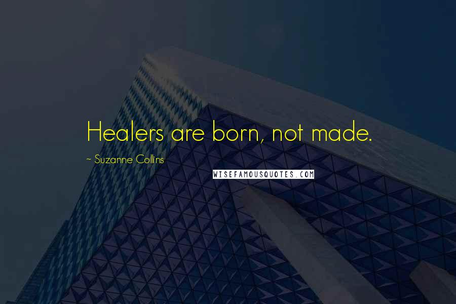 Suzanne Collins Quotes: Healers are born, not made.