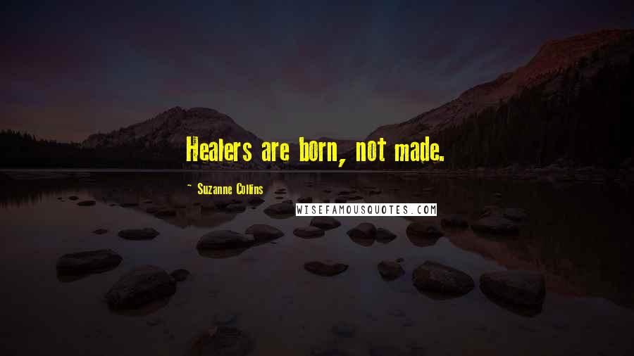 Suzanne Collins Quotes: Healers are born, not made.