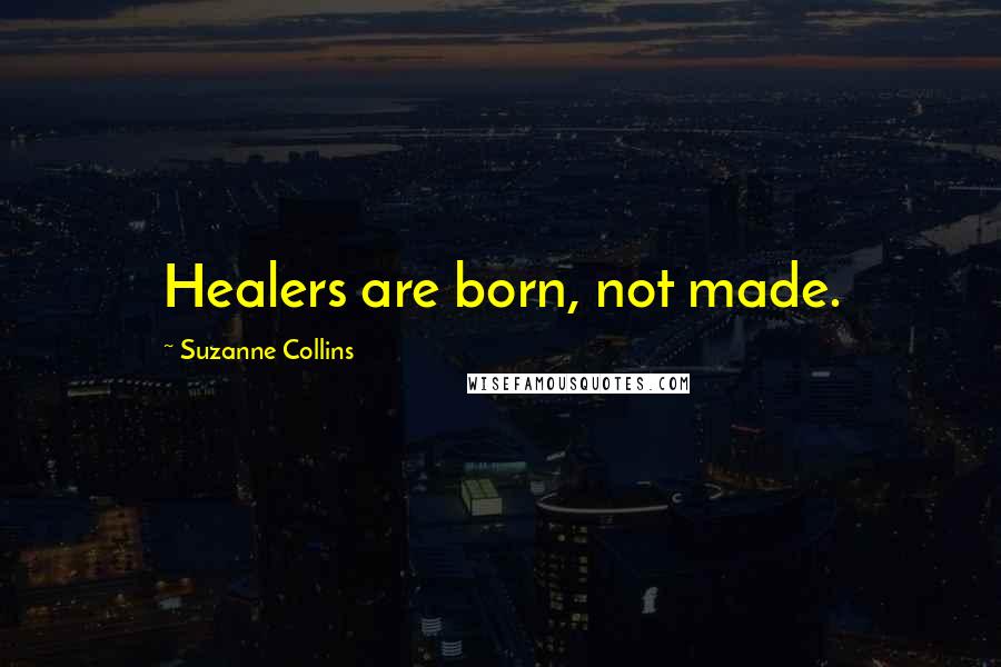 Suzanne Collins Quotes: Healers are born, not made.