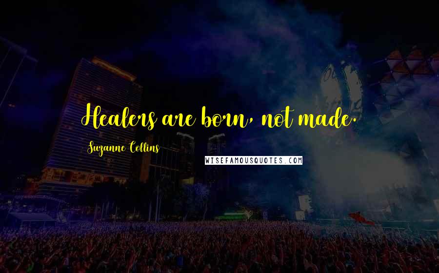 Suzanne Collins Quotes: Healers are born, not made.