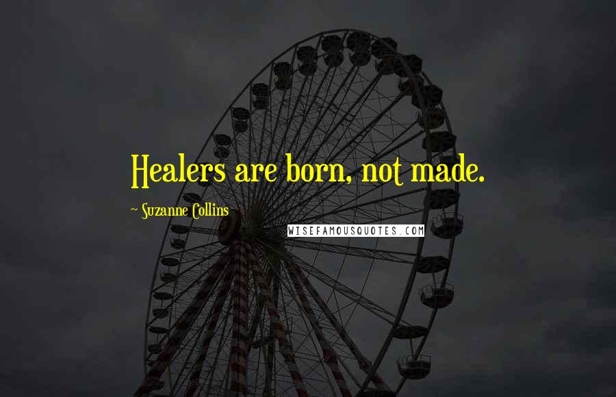 Suzanne Collins Quotes: Healers are born, not made.