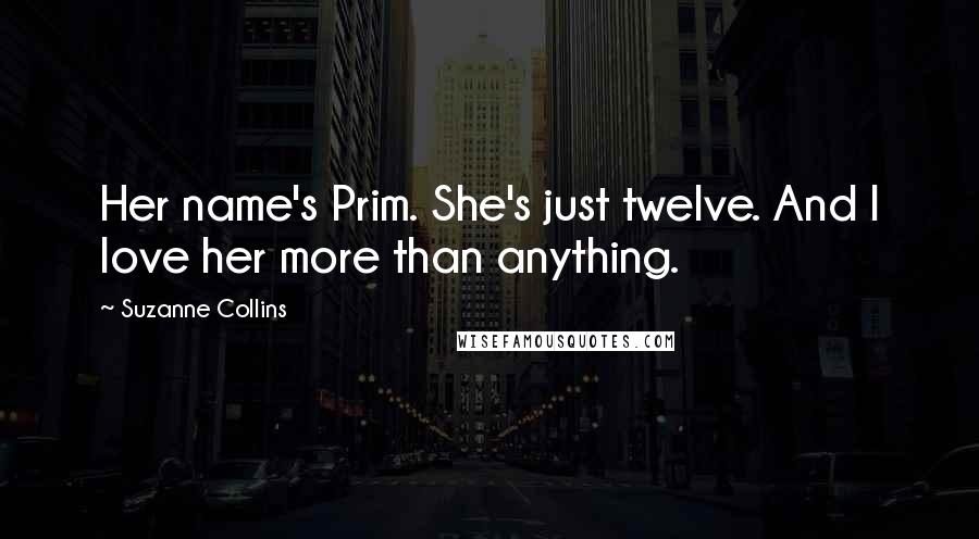 Suzanne Collins Quotes: Her name's Prim. She's just twelve. And I love her more than anything.