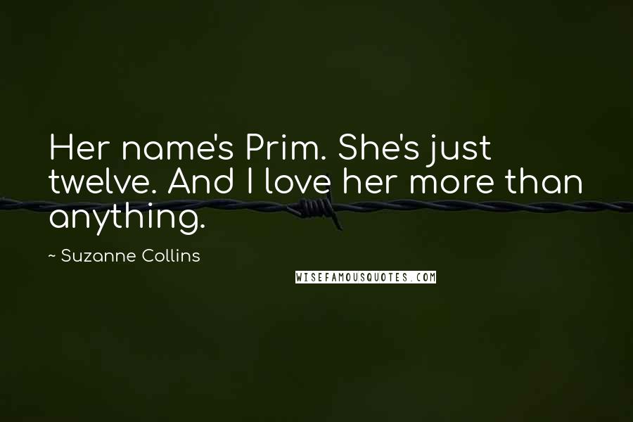 Suzanne Collins Quotes: Her name's Prim. She's just twelve. And I love her more than anything.