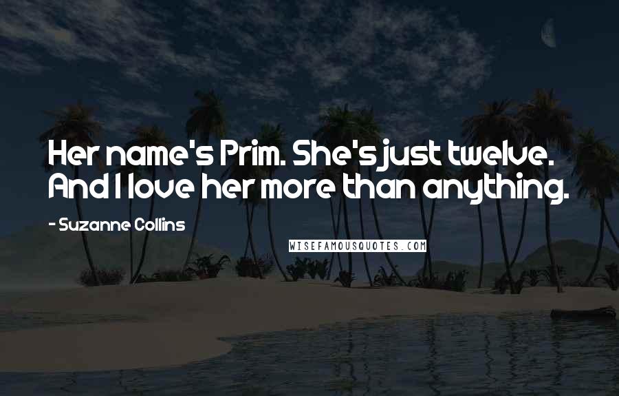 Suzanne Collins Quotes: Her name's Prim. She's just twelve. And I love her more than anything.