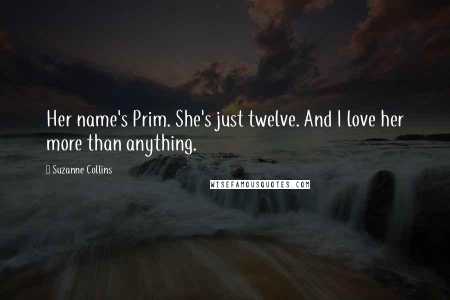 Suzanne Collins Quotes: Her name's Prim. She's just twelve. And I love her more than anything.