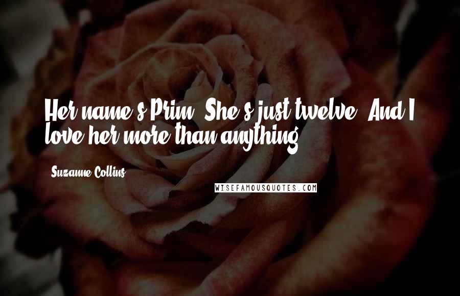 Suzanne Collins Quotes: Her name's Prim. She's just twelve. And I love her more than anything.