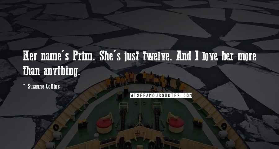 Suzanne Collins Quotes: Her name's Prim. She's just twelve. And I love her more than anything.