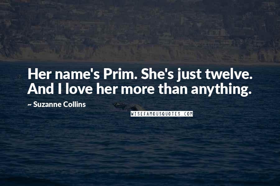 Suzanne Collins Quotes: Her name's Prim. She's just twelve. And I love her more than anything.