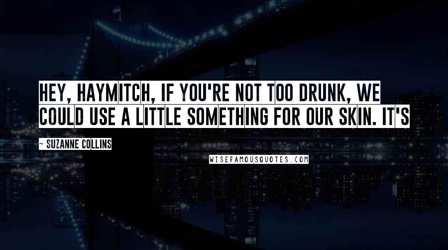 Suzanne Collins Quotes: Hey, Haymitch, if you're not too drunk, we could use a little something for our skin. It's