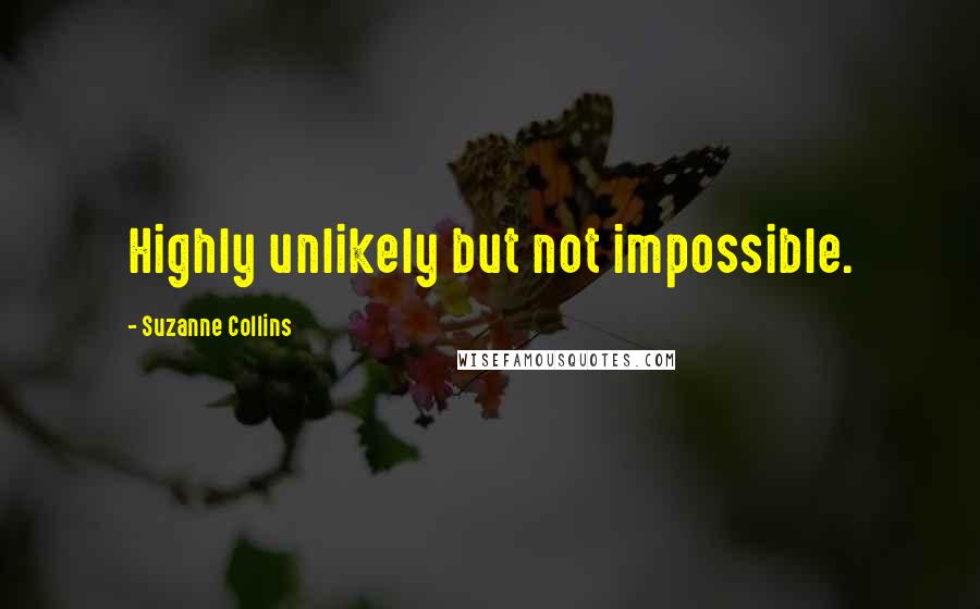 Suzanne Collins Quotes: Highly unlikely but not impossible.