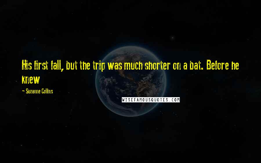 Suzanne Collins Quotes: His first fall, but the trip was much shorter on a bat. Before he knew