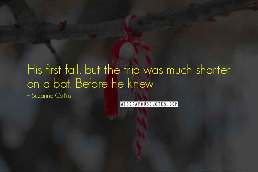 Suzanne Collins Quotes: His first fall, but the trip was much shorter on a bat. Before he knew