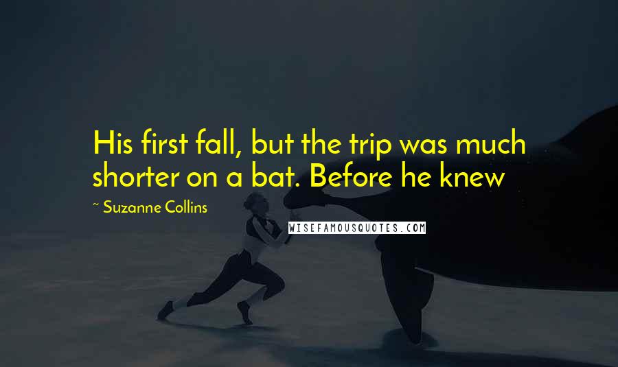 Suzanne Collins Quotes: His first fall, but the trip was much shorter on a bat. Before he knew