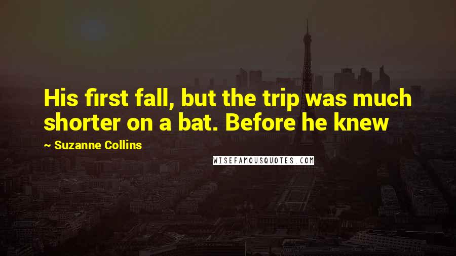 Suzanne Collins Quotes: His first fall, but the trip was much shorter on a bat. Before he knew