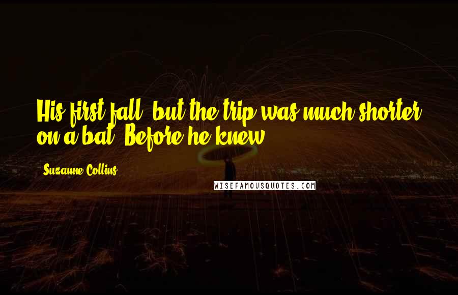 Suzanne Collins Quotes: His first fall, but the trip was much shorter on a bat. Before he knew