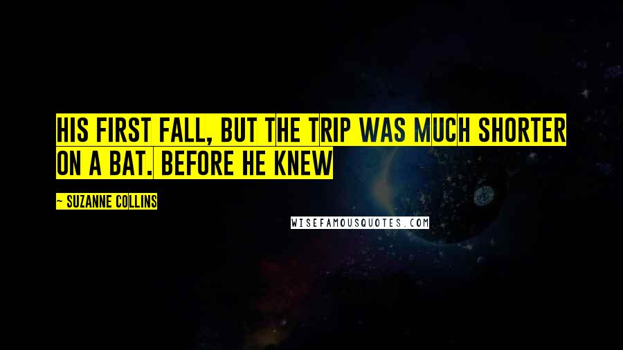 Suzanne Collins Quotes: His first fall, but the trip was much shorter on a bat. Before he knew