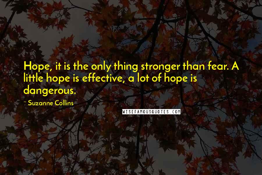 Suzanne Collins Quotes: Hope, it is the only thing stronger than fear. A little hope is effective, a lot of hope is dangerous.