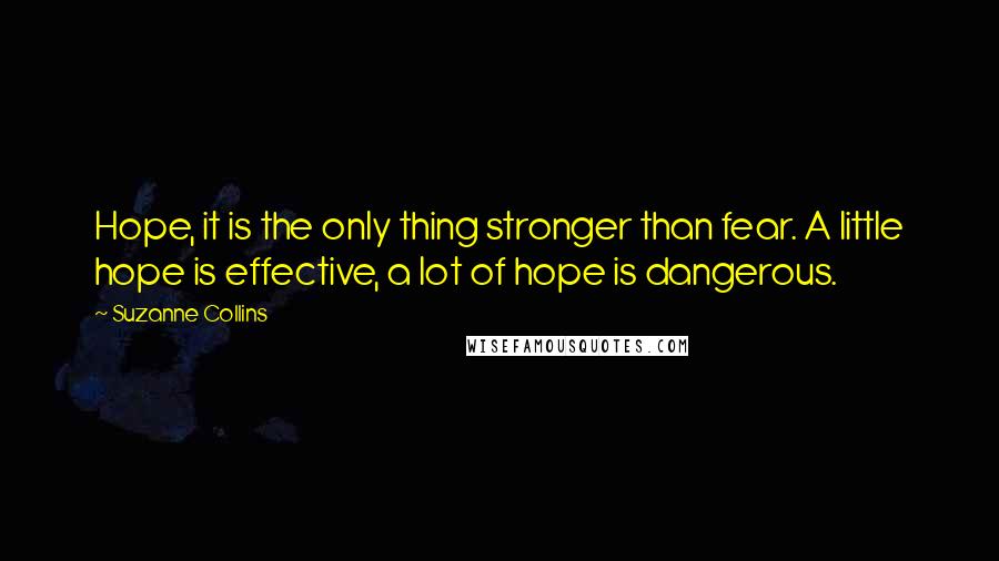 Suzanne Collins Quotes: Hope, it is the only thing stronger than fear. A little hope is effective, a lot of hope is dangerous.