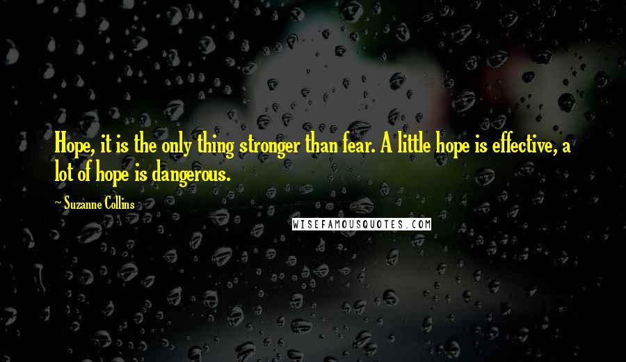 Suzanne Collins Quotes: Hope, it is the only thing stronger than fear. A little hope is effective, a lot of hope is dangerous.