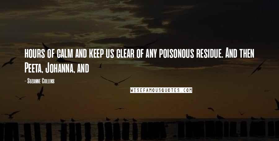 Suzanne Collins Quotes: hours of calm and keep us clear of any poisonous residue. And then Peeta, Johanna, and