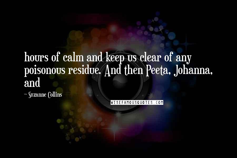 Suzanne Collins Quotes: hours of calm and keep us clear of any poisonous residue. And then Peeta, Johanna, and