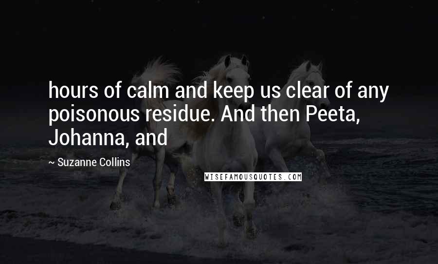 Suzanne Collins Quotes: hours of calm and keep us clear of any poisonous residue. And then Peeta, Johanna, and