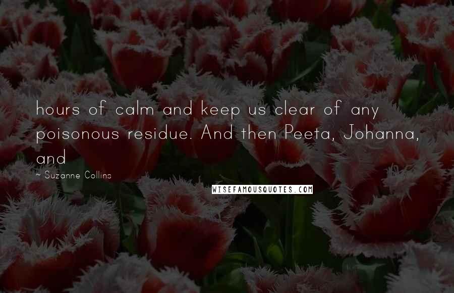 Suzanne Collins Quotes: hours of calm and keep us clear of any poisonous residue. And then Peeta, Johanna, and