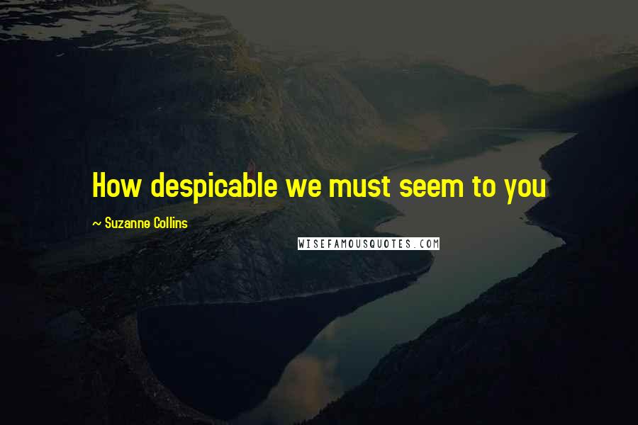 Suzanne Collins Quotes: How despicable we must seem to you