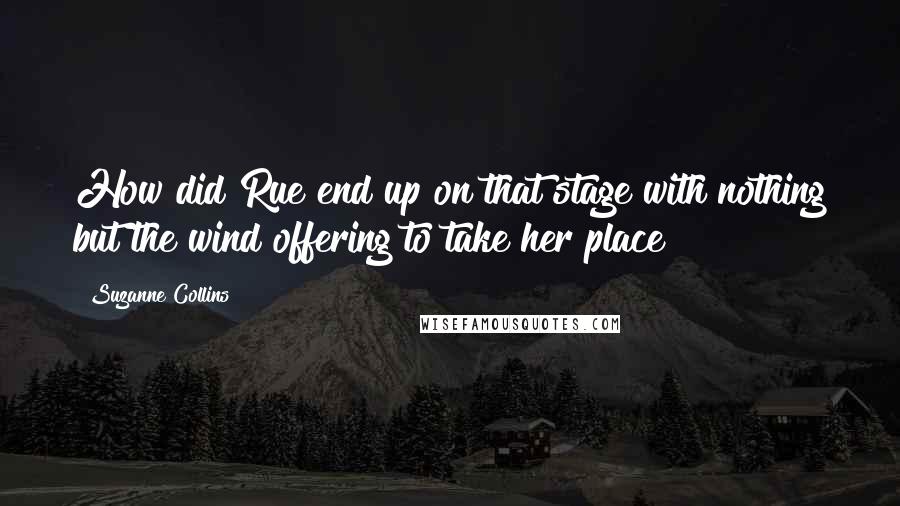 Suzanne Collins Quotes: How did Rue end up on that stage with nothing but the wind offering to take her place?