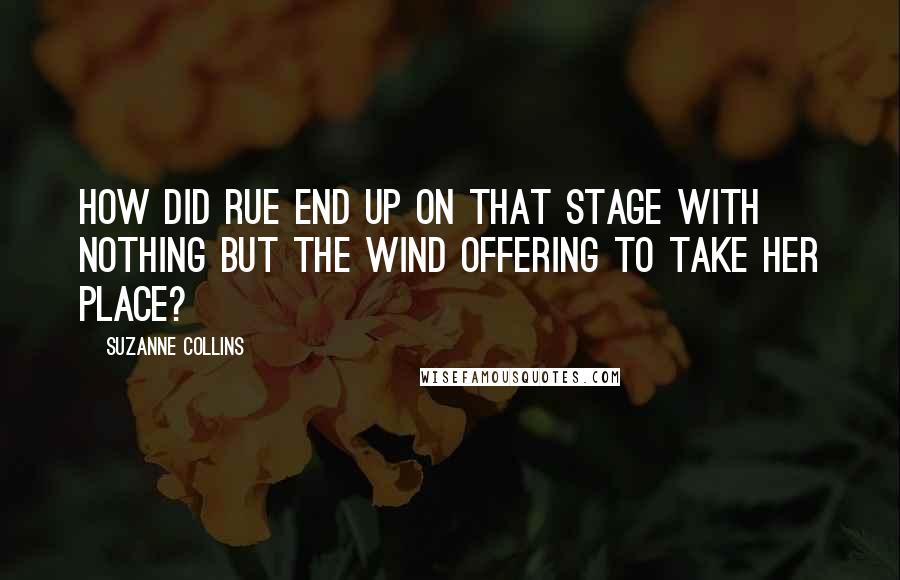 Suzanne Collins Quotes: How did Rue end up on that stage with nothing but the wind offering to take her place?