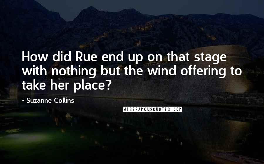 Suzanne Collins Quotes: How did Rue end up on that stage with nothing but the wind offering to take her place?