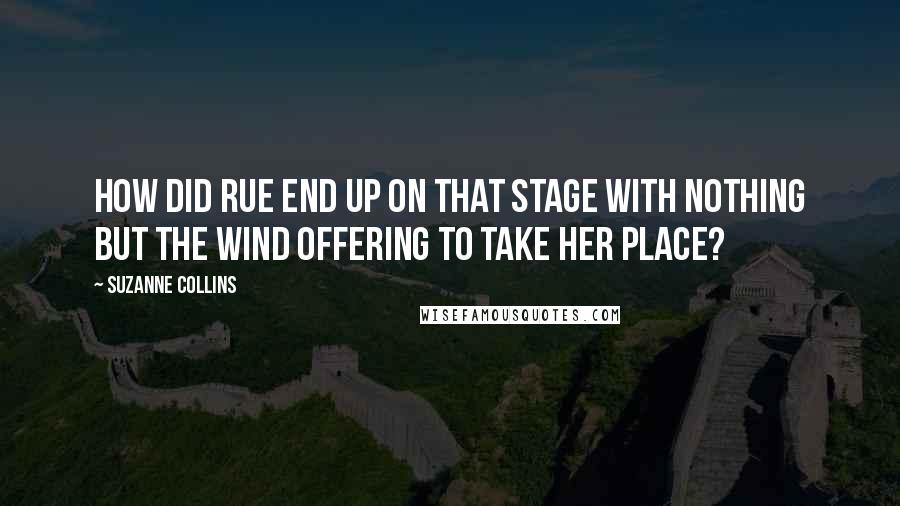 Suzanne Collins Quotes: How did Rue end up on that stage with nothing but the wind offering to take her place?