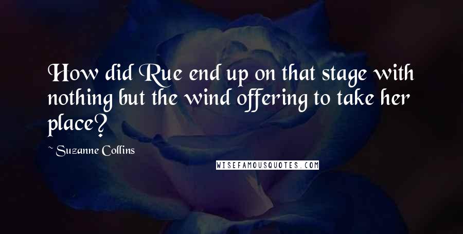 Suzanne Collins Quotes: How did Rue end up on that stage with nothing but the wind offering to take her place?