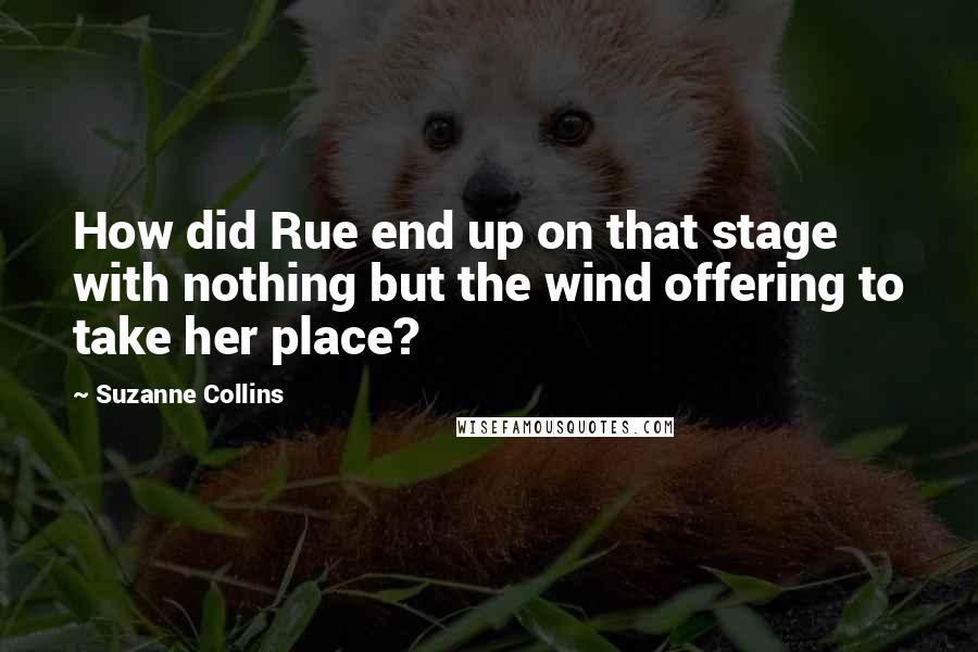 Suzanne Collins Quotes: How did Rue end up on that stage with nothing but the wind offering to take her place?