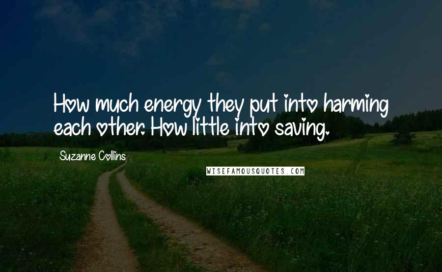 Suzanne Collins Quotes: How much energy they put into harming each other. How little into saving.