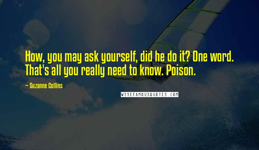 Suzanne Collins Quotes: How, you may ask yourself, did he do it? One word. That's all you really need to know. Poison.