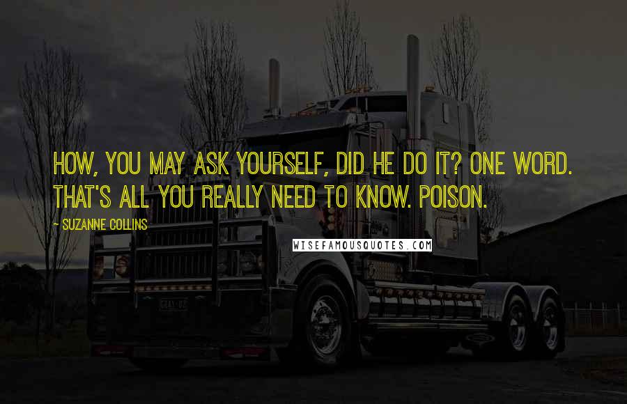 Suzanne Collins Quotes: How, you may ask yourself, did he do it? One word. That's all you really need to know. Poison.