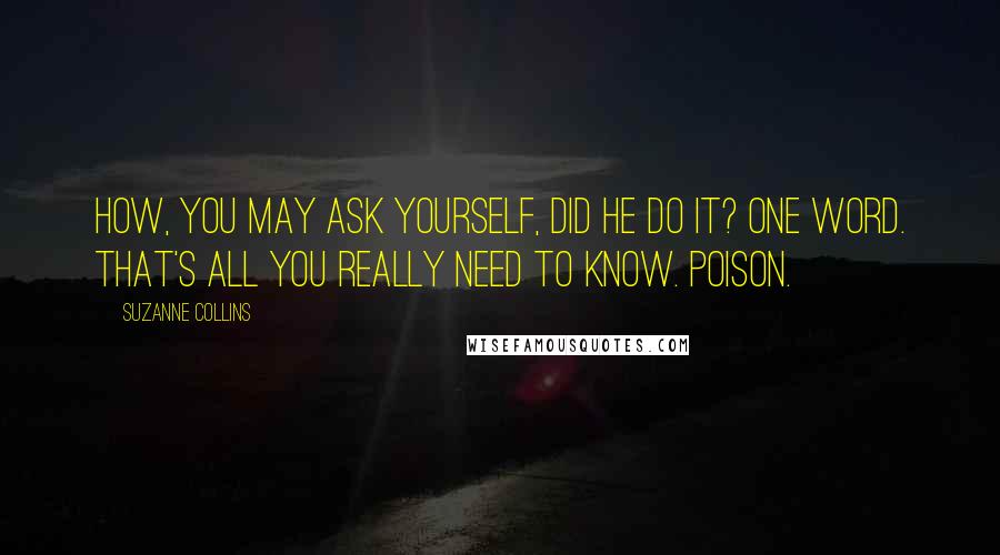 Suzanne Collins Quotes: How, you may ask yourself, did he do it? One word. That's all you really need to know. Poison.